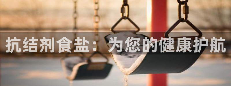 威九国际X8：抗结剂食盐：为您的健康护航